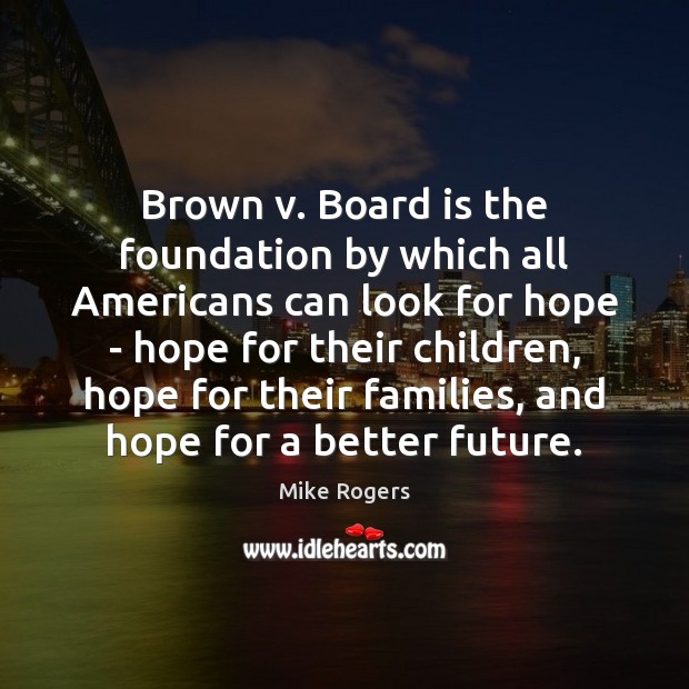 Brown v. Board is the foundation by which all Americans can look 