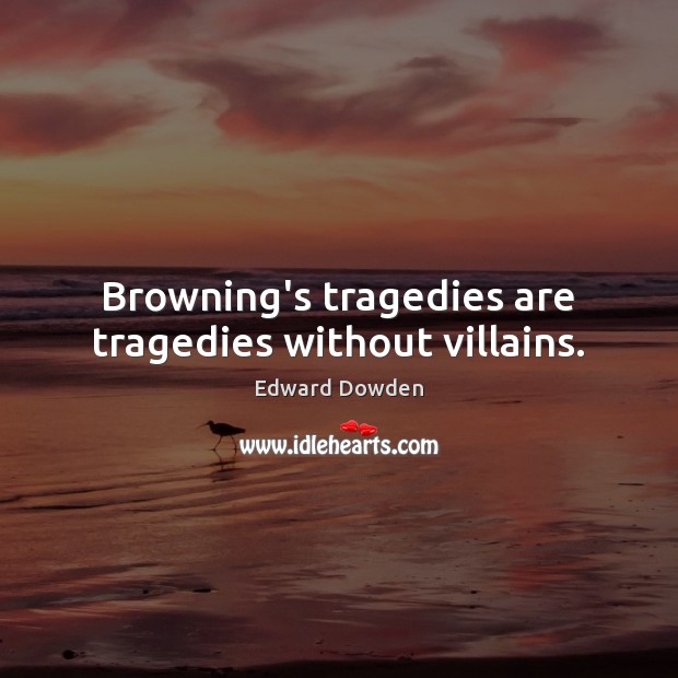 Browning’s tragedies are tragedies without villains. Edward Dowden Picture Quote