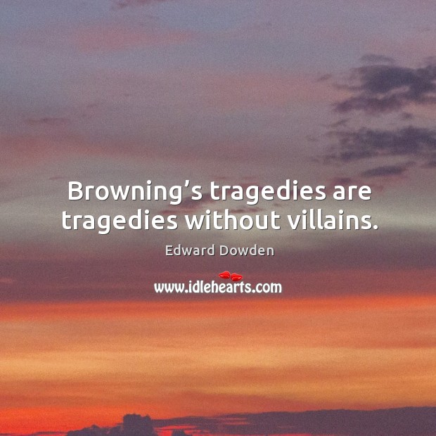 Browning’s tragedies are tragedies without villains. Edward Dowden Picture Quote