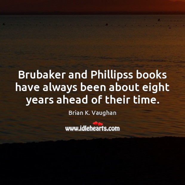 Brubaker and Phillipss books have always been about eight years ahead of their time. Brian K. Vaughan Picture Quote