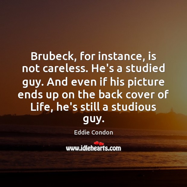 Brubeck, for instance, is not careless. He’s a studied guy. And even Eddie Condon Picture Quote