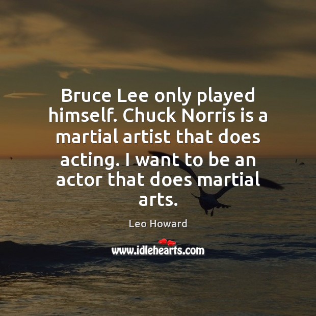 Bruce Lee only played himself. Chuck Norris is a martial artist that Leo Howard Picture Quote