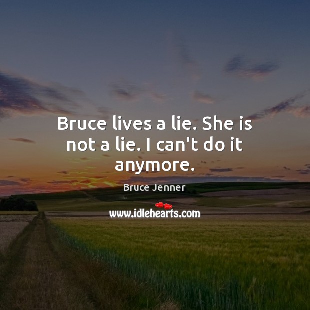 Bruce lives a lie. She is not a lie. I can’t do it anymore. Bruce Jenner Picture Quote