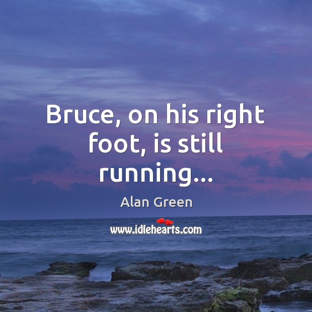 Bruce, on his right foot, is still running… Alan Green Picture Quote