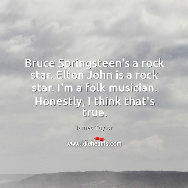 Bruce Springsteen’s a rock star. Elton John is a rock star. I’m James Taylor Picture Quote