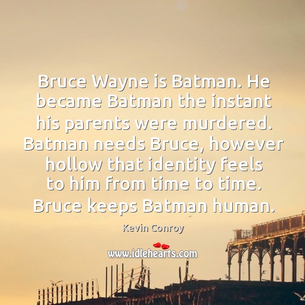 Bruce wayne is batman. He became batman the instant his parents were murdered. Kevin Conroy Picture Quote