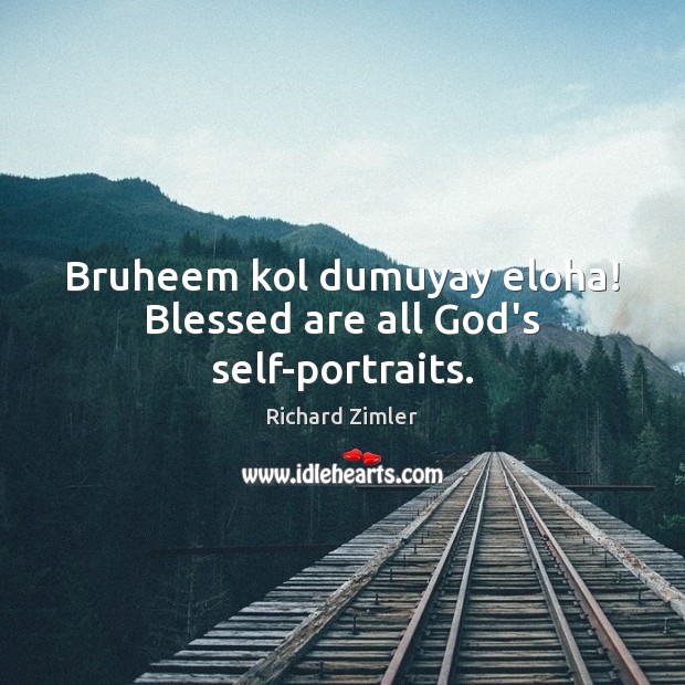 Bruheem kol dumuyay eloha! Blessed are all God’s self-portraits. Richard Zimler Picture Quote