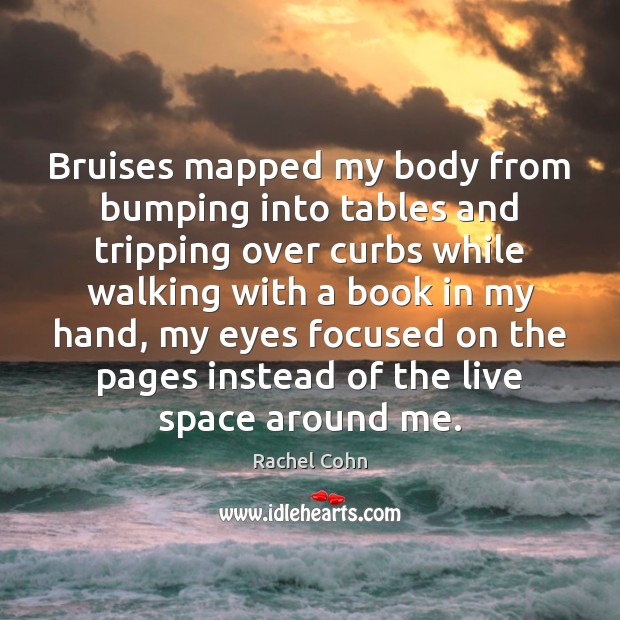 Bruises mapped my body from bumping into tables and tripping over curbs Rachel Cohn Picture Quote