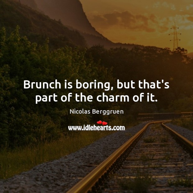 Brunch is boring, but that’s part of the charm of it. Nicolas Berggruen Picture Quote
