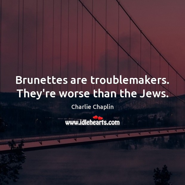 Brunettes are troublemakers. They’re worse than the Jews. Image