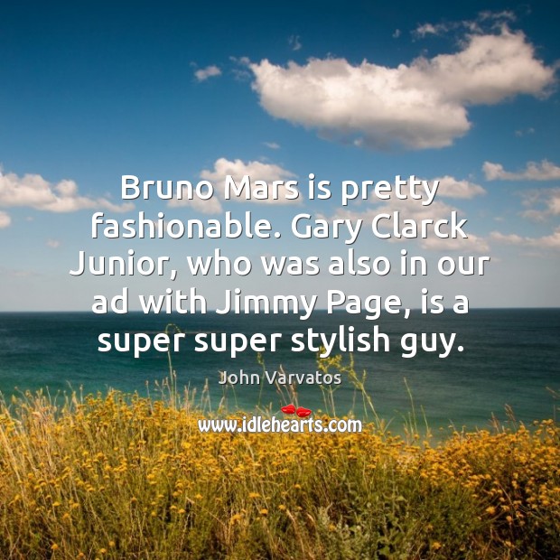 Bruno Mars is pretty fashionable. Gary Clarck Junior, who was also in John Varvatos Picture Quote