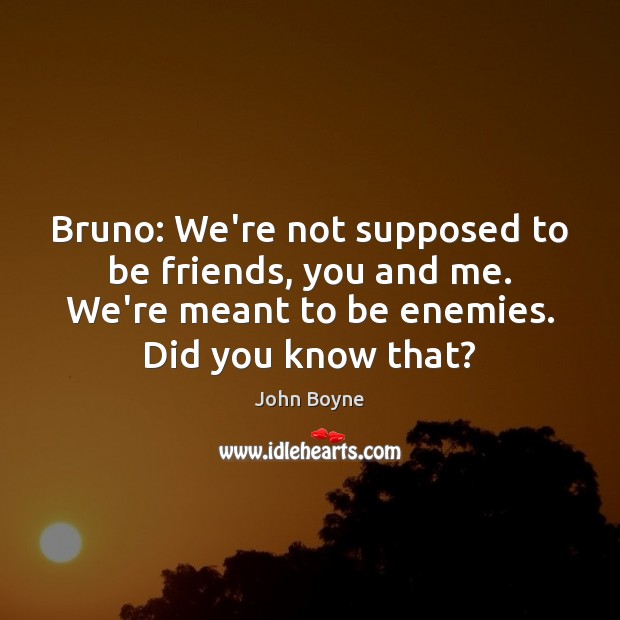 Bruno: We’re not supposed to be friends, you and me. We’re meant John Boyne Picture Quote