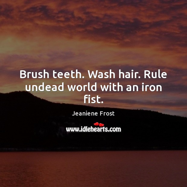Brush teeth. Wash hair. Rule undead world with an iron fist. Jeaniene Frost Picture Quote