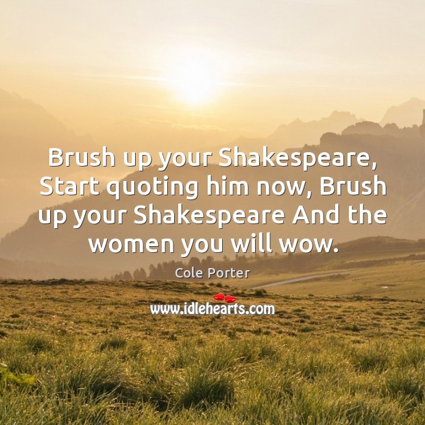 Brush up your Shakespeare, Start quoting him now, Brush up your Shakespeare Cole Porter Picture Quote