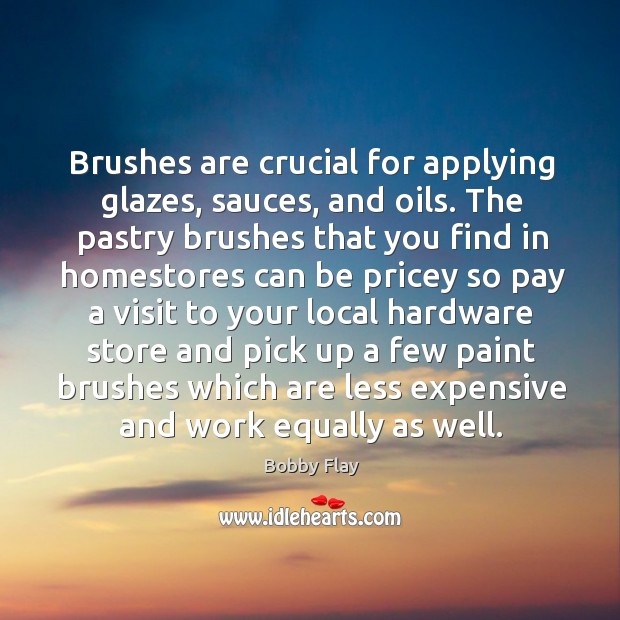 Brushes are crucial for applying glazes, sauces, and oils. Bobby Flay Picture Quote