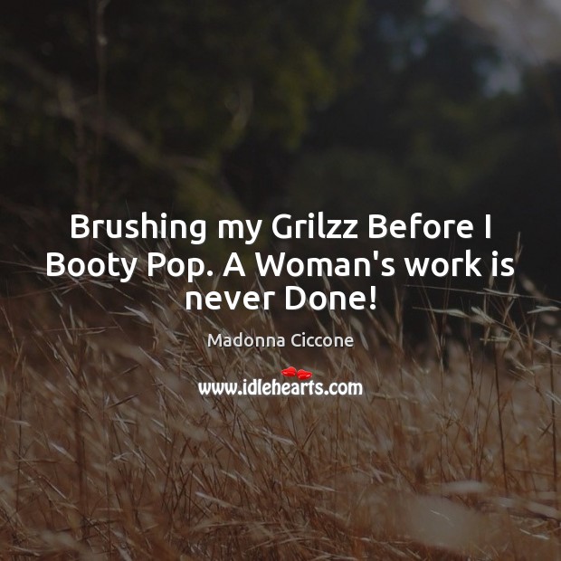 Brushing my Grilzz Before I Booty Pop. A Woman’s work is never Done! Image