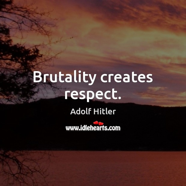 Brutality creates respect. Adolf Hitler Picture Quote
