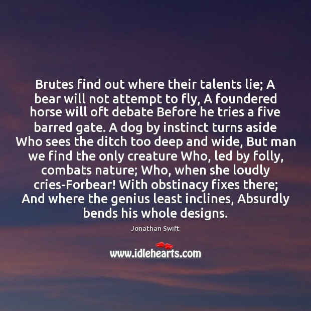 Brutes find out where their talents lie; A bear will not attempt Jonathan Swift Picture Quote