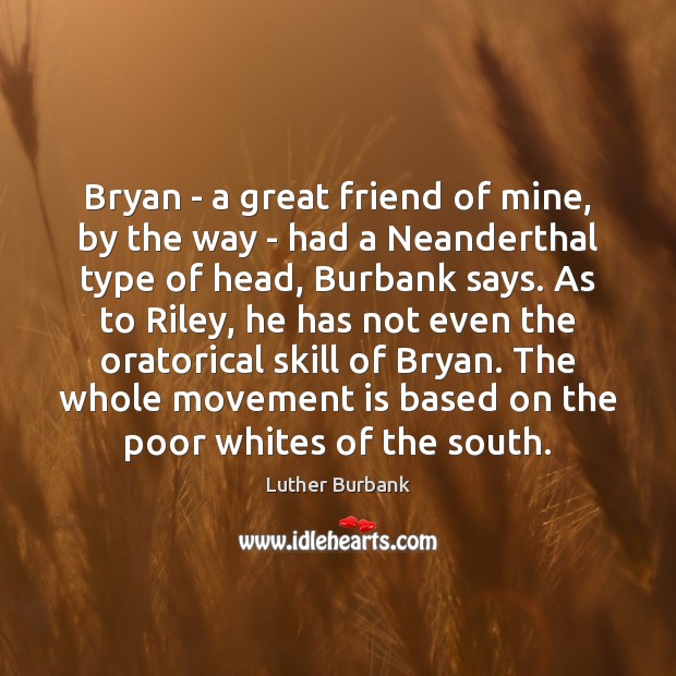 Bryan – a great friend of mine, by the way – had Luther Burbank Picture Quote