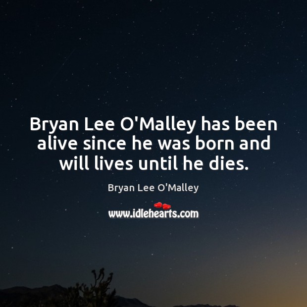 Bryan Lee O’Malley has been alive since he was born and will lives until he dies. Image