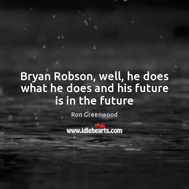 Bryan Robson, well, he does what he does and his future is in the future Ron Greenwood Picture Quote