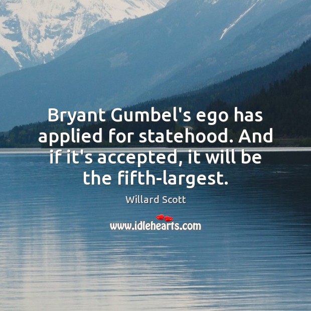 Bryant Gumbel’s ego has applied for statehood. And if it’s accepted, it Willard Scott Picture Quote
