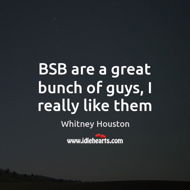 BSB are a great bunch of guys, I really like them Whitney Houston Picture Quote