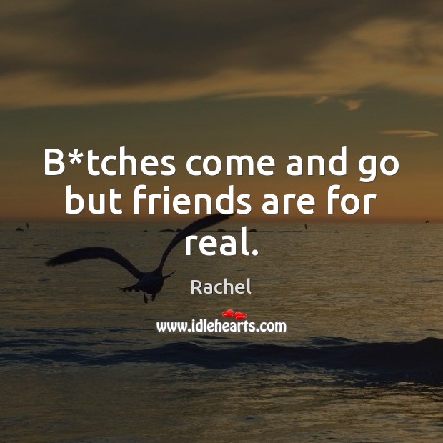 B*tches come and go but friends are for real. Rachel Picture Quote