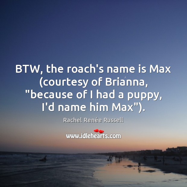 BTW, the roach’s name is Max (courtesy of Brianna, “because of I Rachel Renée Russell Picture Quote