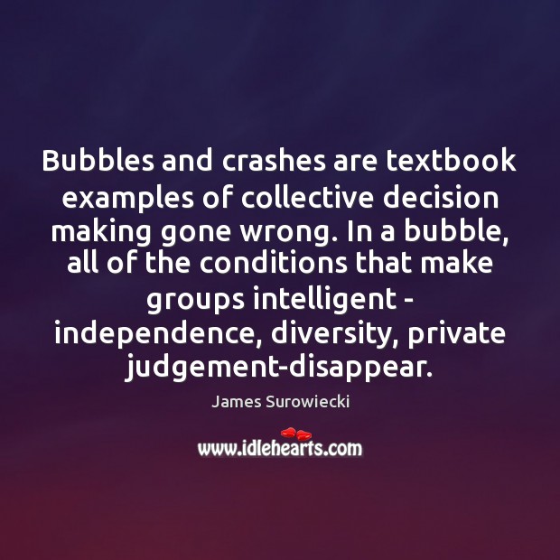 Bubbles and crashes are textbook examples of collective decision making gone wrong. James Surowiecki Picture Quote