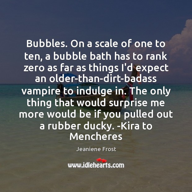 Bubbles. On a scale of one to ten, a bubble bath has Jeaniene Frost Picture Quote