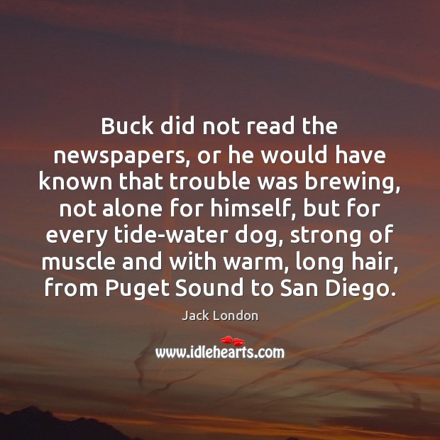 Buck did not read the newspapers, or he would have known that Jack London Picture Quote