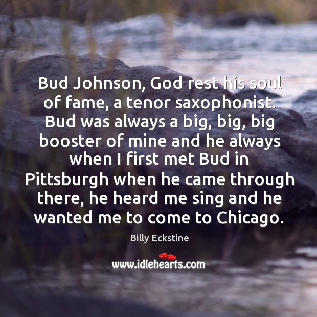 Bud johnson, God rest his soul of fame, a tenor saxophonist. Bud was always a big, big Billy Eckstine Picture Quote