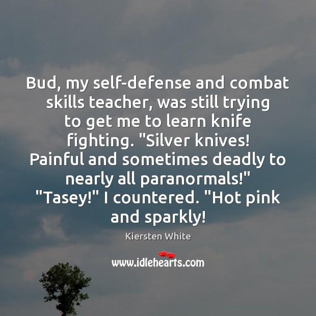 Bud, my self-defense and combat skills teacher, was still trying to get Kiersten White Picture Quote