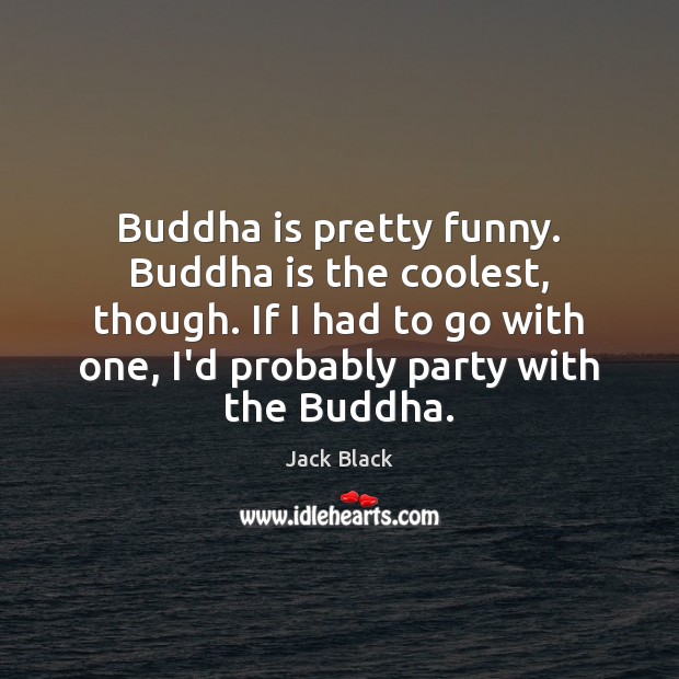 Buddha is pretty funny. Buddha is the coolest, though. If I had Jack Black Picture Quote