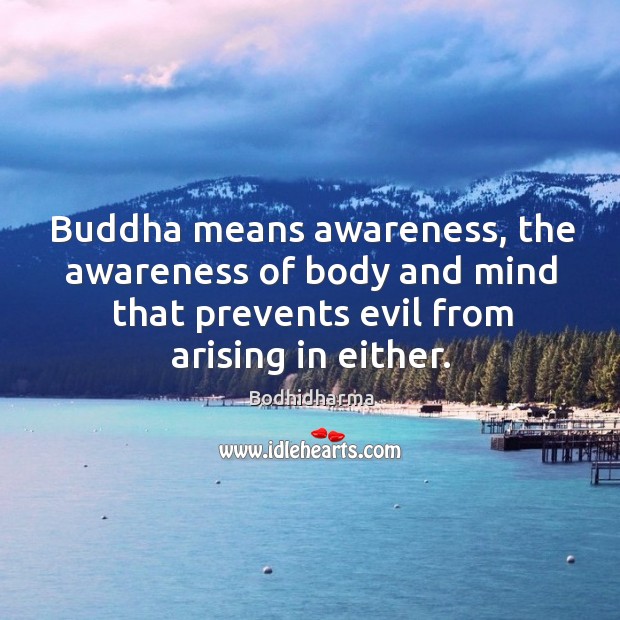 Buddha means awareness, the awareness of body and mind that prevents evil from arising in either. Bodhidharma Picture Quote