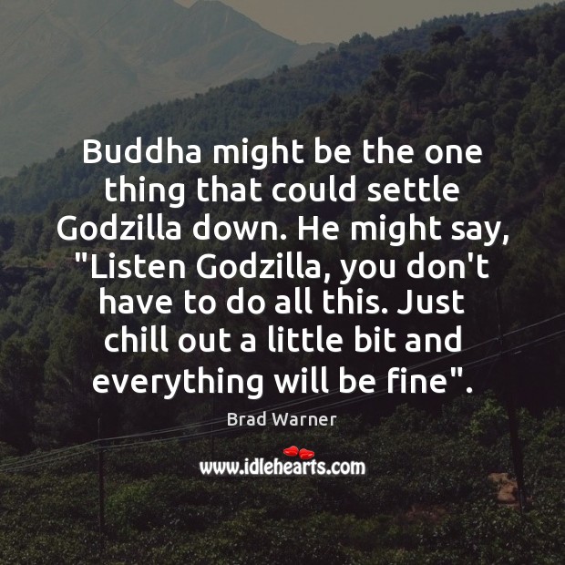 Buddha might be the one thing that could settle Godzilla down. He Brad Warner Picture Quote