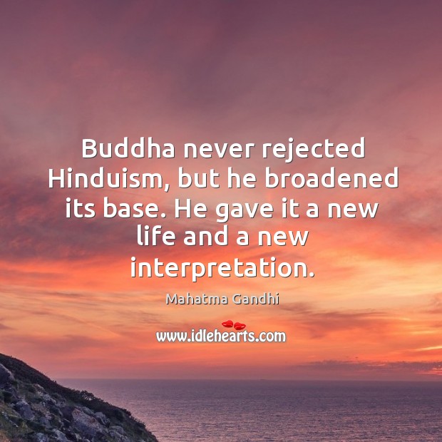 Buddha never rejected Hinduism, but he broadened its base. He gave it Image