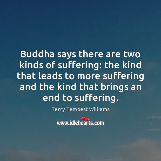 Buddha says there are two kinds of suffering: the kind that leads Terry Tempest Williams Picture Quote