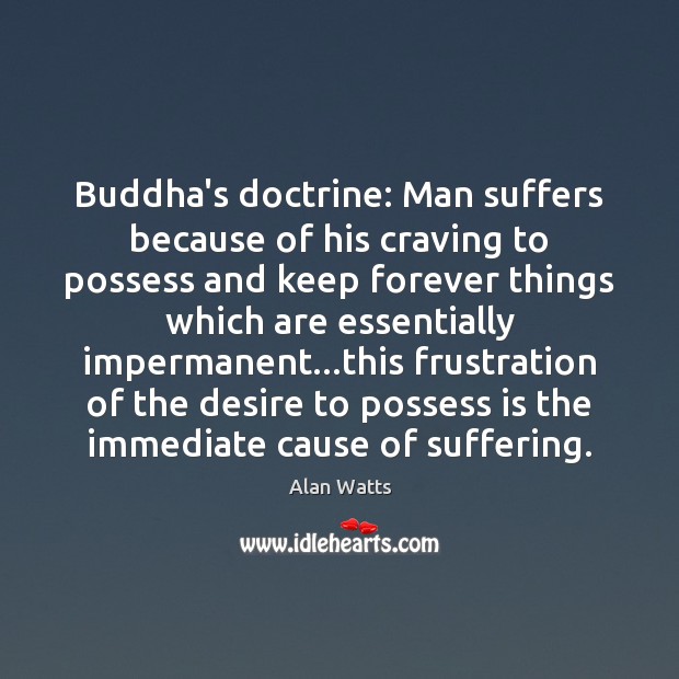Buddha’s doctrine: Man suffers because of his craving to possess and keep Alan Watts Picture Quote