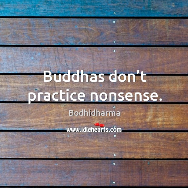 Buddhas don’t practice nonsense. Bodhidharma Picture Quote