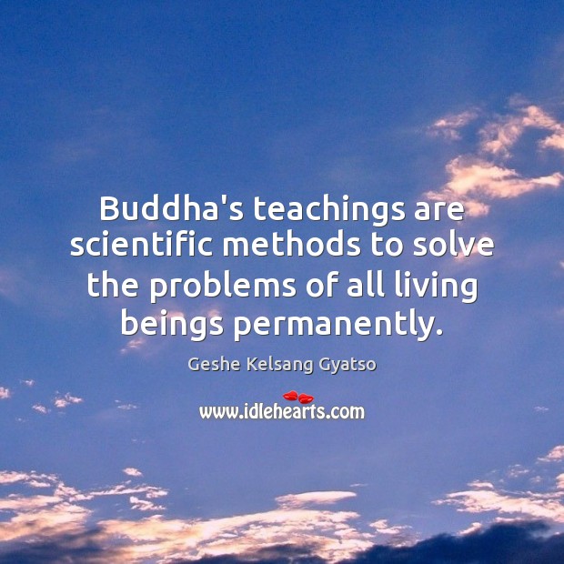 Buddha’s teachings are scientific methods to solve the problems of all living Geshe Kelsang Gyatso Picture Quote