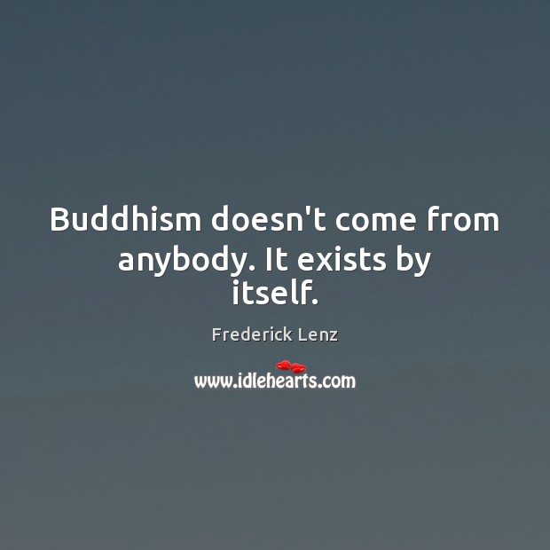 Buddhism doesn’t come from anybody. It exists by itself. Image