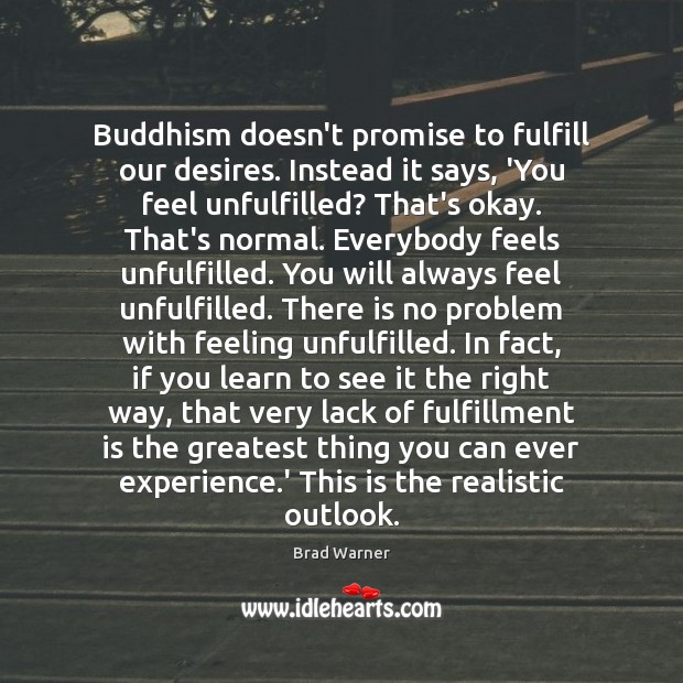 Buddhism doesn’t promise to fulfill our desires. Instead it says, ‘You feel Brad Warner Picture Quote