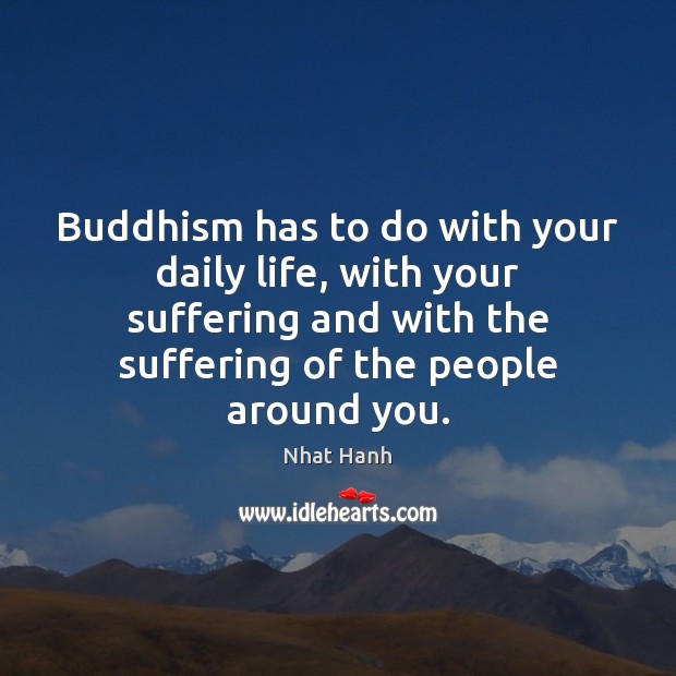 Buddhism has to do with your daily life, with your suffering and Nhat Hanh Picture Quote