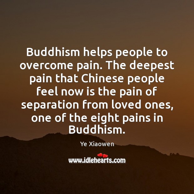 Buddhism helps people to overcome pain. The deepest pain that Chinese people People Quotes Image