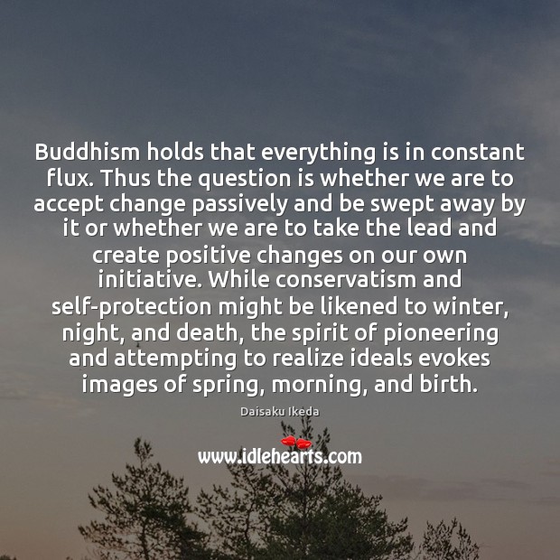 Buddhism holds that everything is in constant flux. Thus the question is Daisaku Ikeda Picture Quote