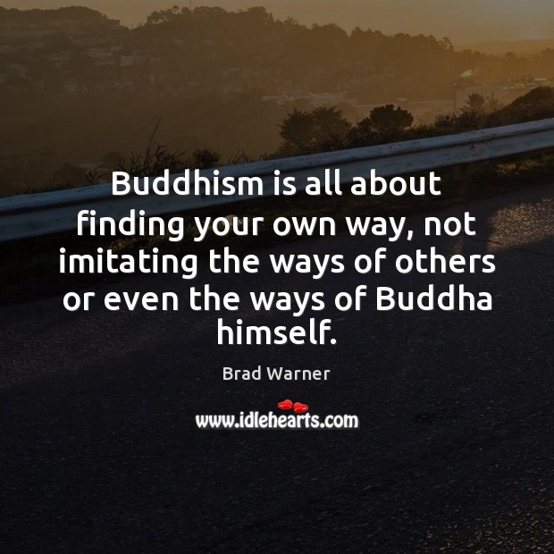 Buddhism is all about finding your own way, not imitating the ways Brad Warner Picture Quote