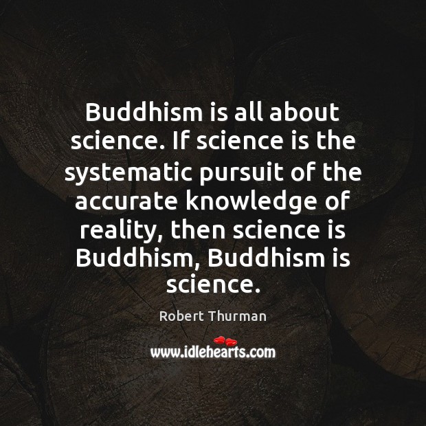 Buddhism is all about science. If science is the systematic pursuit of Robert Thurman Picture Quote