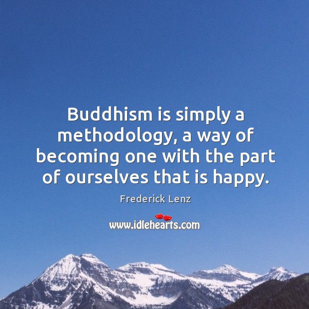 Buddhism is simply a methodology, a way of becoming one with the 